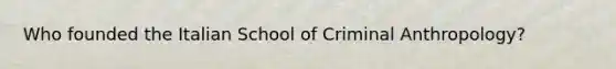 Who founded the Italian School of Criminal Anthropology?