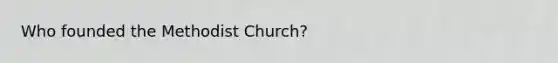 Who founded the Methodist Church?