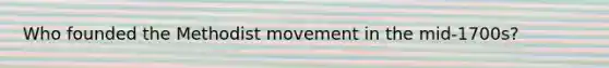 Who founded the Methodist movement in the mid-1700s?