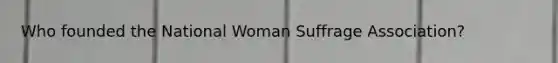 Who founded the National Woman Suffrage Association?