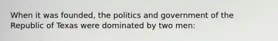 When it was founded, the politics and government of the Republic of Texas were dominated by two men: