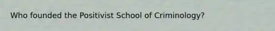 Who founded the Positivist School of Criminology?