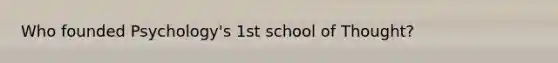 Who founded Psychology's 1st school of Thought?