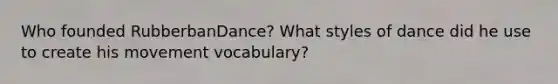 Who founded RubberbanDance? What styles of dance did he use to create his movement vocabulary?