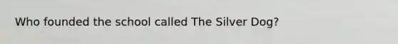 Who founded the school called The Silver Dog?