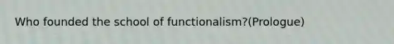 Who founded the school of functionalism?(Prologue)