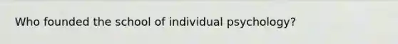 Who founded the school of individual psychology?