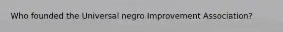 Who founded the Universal negro Improvement Association?