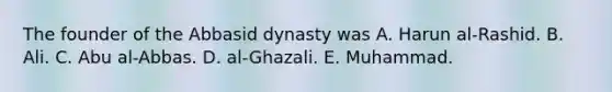 The founder of the Abbasid dynasty was A. Harun al-Rashid. B. Ali. C. Abu al-Abbas. D. al-Ghazali. E. Muhammad.