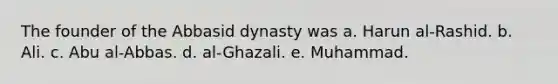 The founder of the Abbasid dynasty was a. Harun al-Rashid. b. Ali. c. Abu al-Abbas. d. al-Ghazali. e. Muhammad.