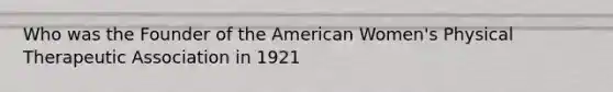 Who was the Founder of the American Women's Physical Therapeutic Association in 1921