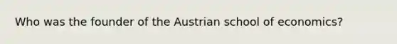 Who was the founder of the Austrian school of economics?