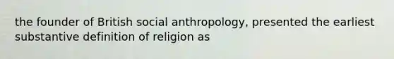 the founder of British social anthropology, presented the earliest substantive definition of religion as