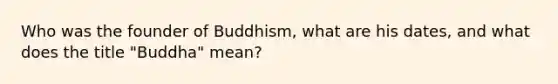 Who was the founder of Buddhism, what are his dates, and what does the title "Buddha" mean?