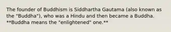 The founder of Buddhism is Siddhartha Gautama (also known as the "Buddha"), who was a Hindu and then became a Buddha. **Buddha means the "enlightened" one.**