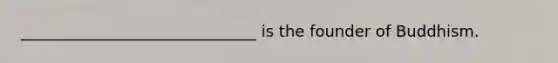 ______________________________ is the founder of Buddhism.