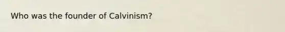 Who was the founder of Calvinism?