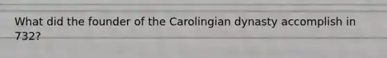 What did the founder of the Carolingian dynasty accomplish in 732?