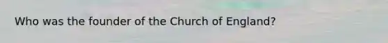 Who was the founder of the Church of England?