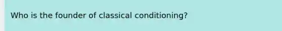 Who is the founder of classical conditioning?