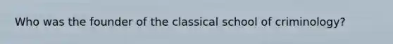 Who was the founder of the classical school of criminology?