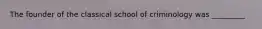 The founder of the classical school of criminology was _________