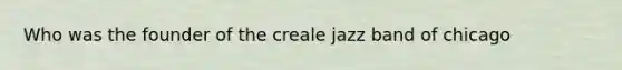 Who was the founder of the creale jazz band of chicago