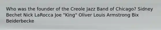 Who was the founder of the Creole Jazz Band of Chicago? Sidney Bechet Nick LaRocca Joe "King" Oliver Louis Armstrong Bix Beiderbecke