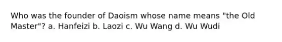 Who was the founder of Daoism whose name means "the Old Master"? a. Hanfeizi b. Laozi c. Wu Wang d. Wu Wudi