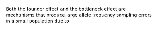 Both the founder effect and the bottleneck effect are mechanisms that produce large allele frequency sampling errors in a small population due to