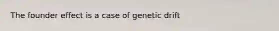 The founder effect is a case of genetic drift