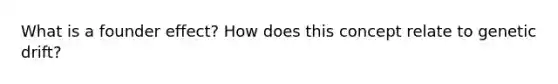 What is a founder effect? How does this concept relate to genetic drift?