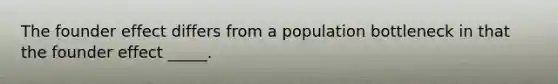 The founder effect differs from a population bottleneck in that the founder effect _____.