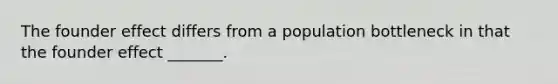 The founder effect differs from a population bottleneck in that the founder effect _______.