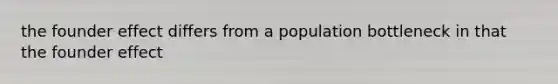 the founder effect differs from a population bottleneck in that the founder effect