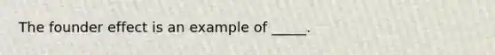 The founder effect is an example of _____.