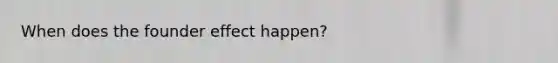 When does the founder effect happen?