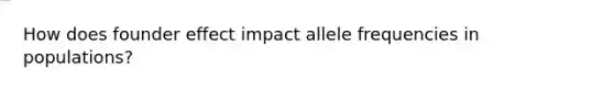 How does founder effect impact allele frequencies in populations?