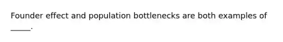 Founder effect and population bottlenecks are both examples of _____.