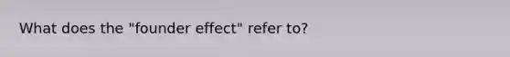 What does the "founder effect" refer to?