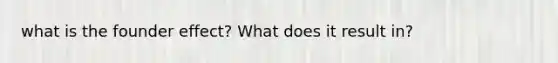 what is the founder effect? What does it result in?