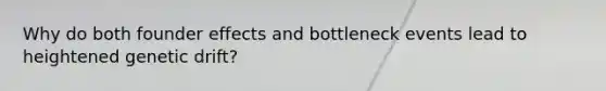 Why do both founder effects and bottleneck events lead to heightened genetic drift?
