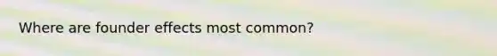 Where are founder effects most common?