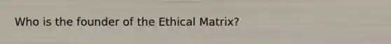 Who is the founder of the Ethical Matrix?