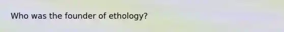 Who was the founder of ethology?