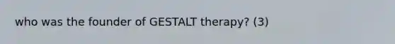 who was the founder of GESTALT therapy? (3)
