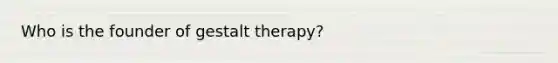 Who is the founder of gestalt therapy?