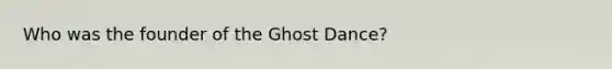 Who was the founder of the Ghost Dance?