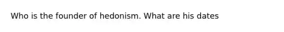 Who is the founder of hedonism. What are his dates