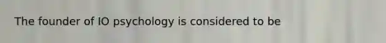 The founder of IO psychology is considered to be